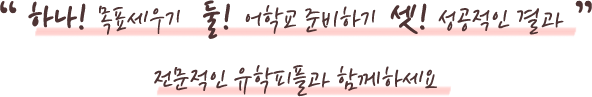 하나! 목표세우기 둘! 어학교 준비하기 셋! 성공적인 결과